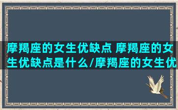 摩羯座的女生优缺点 摩羯座的女生优缺点是什么/摩羯座的女生优缺点 摩羯座的女生优缺点是什么-我的网站